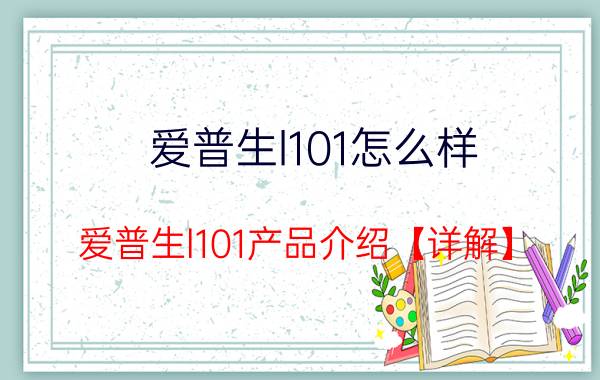 爱普生l101怎么样 爱普生l101产品介绍【详解】